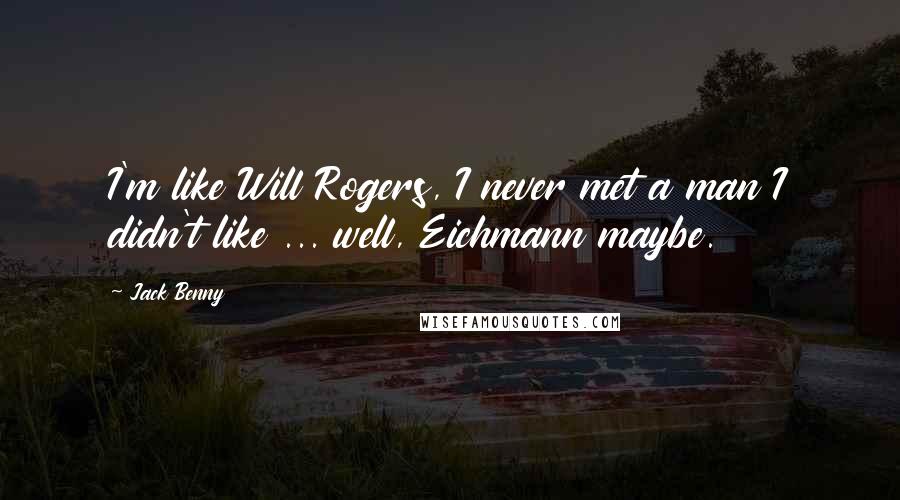 Jack Benny Quotes: I'm like Will Rogers, I never met a man I didn't like ... well, Eichmann maybe.
