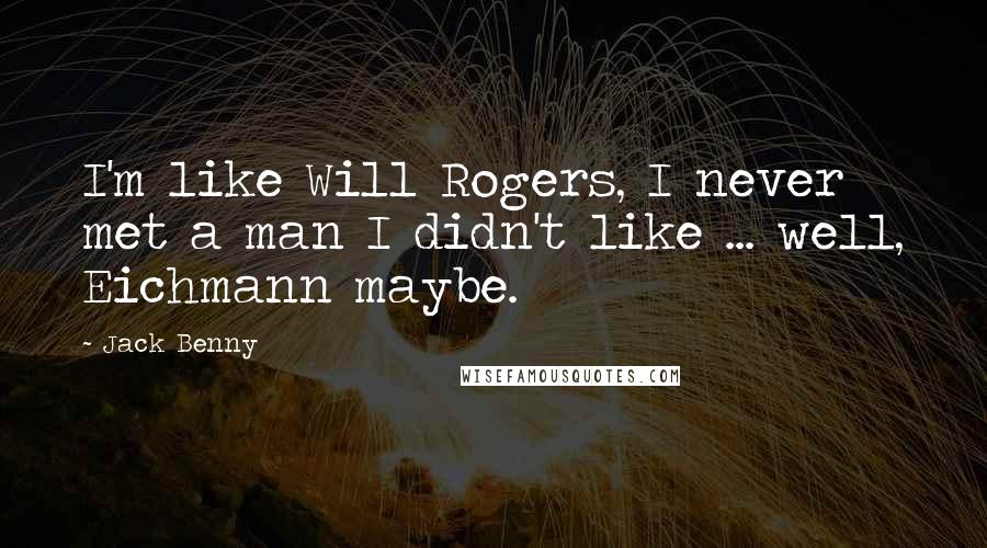 Jack Benny Quotes: I'm like Will Rogers, I never met a man I didn't like ... well, Eichmann maybe.