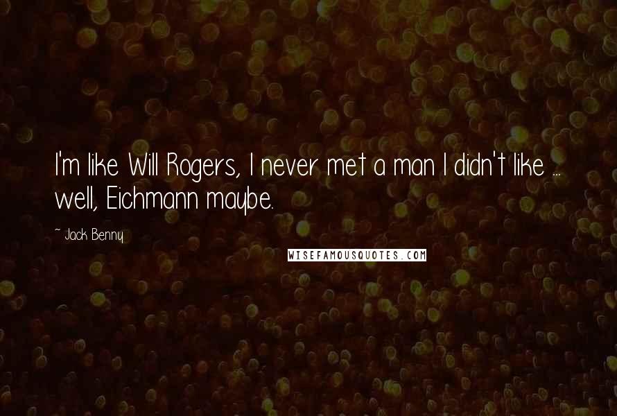 Jack Benny Quotes: I'm like Will Rogers, I never met a man I didn't like ... well, Eichmann maybe.