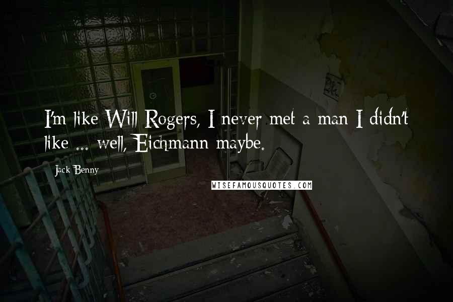 Jack Benny Quotes: I'm like Will Rogers, I never met a man I didn't like ... well, Eichmann maybe.