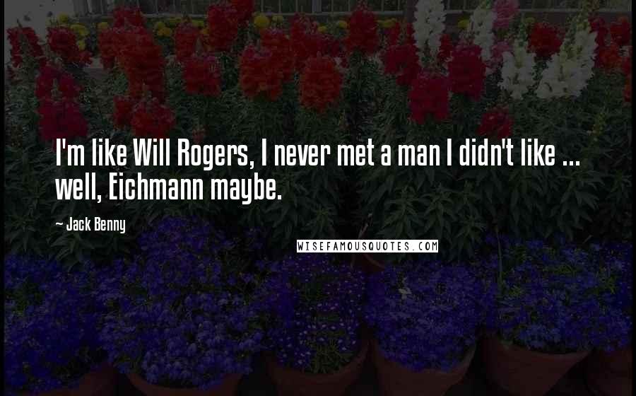 Jack Benny Quotes: I'm like Will Rogers, I never met a man I didn't like ... well, Eichmann maybe.