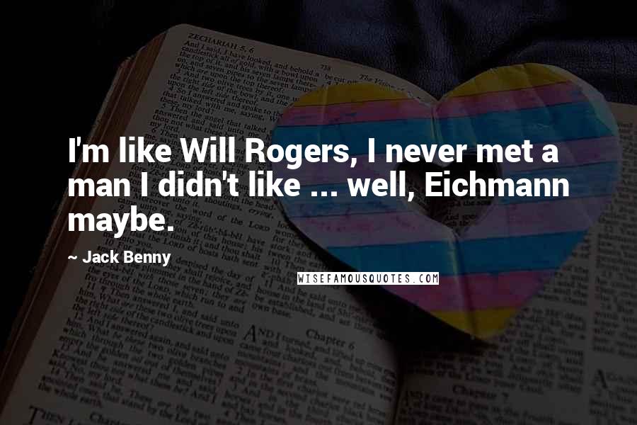 Jack Benny Quotes: I'm like Will Rogers, I never met a man I didn't like ... well, Eichmann maybe.