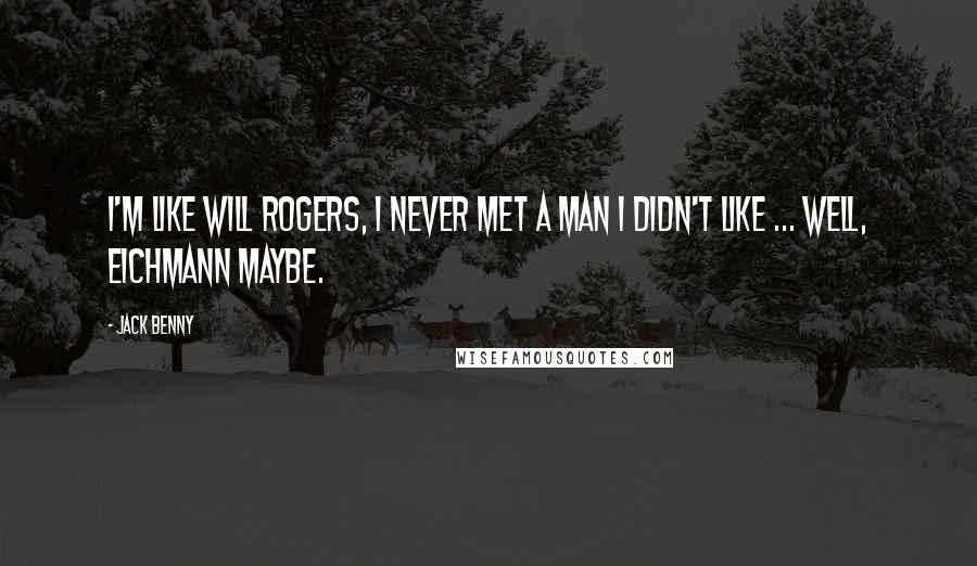 Jack Benny Quotes: I'm like Will Rogers, I never met a man I didn't like ... well, Eichmann maybe.