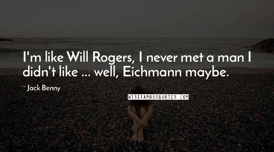 Jack Benny Quotes: I'm like Will Rogers, I never met a man I didn't like ... well, Eichmann maybe.