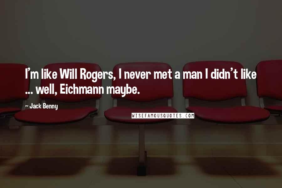 Jack Benny Quotes: I'm like Will Rogers, I never met a man I didn't like ... well, Eichmann maybe.