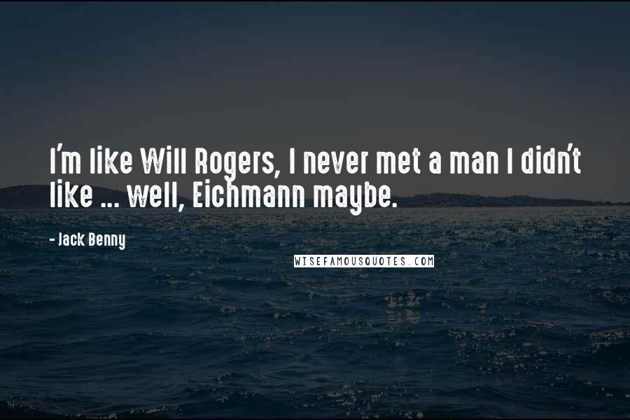 Jack Benny Quotes: I'm like Will Rogers, I never met a man I didn't like ... well, Eichmann maybe.