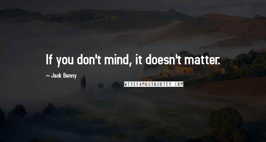 Jack Benny Quotes: If you don't mind, it doesn't matter.