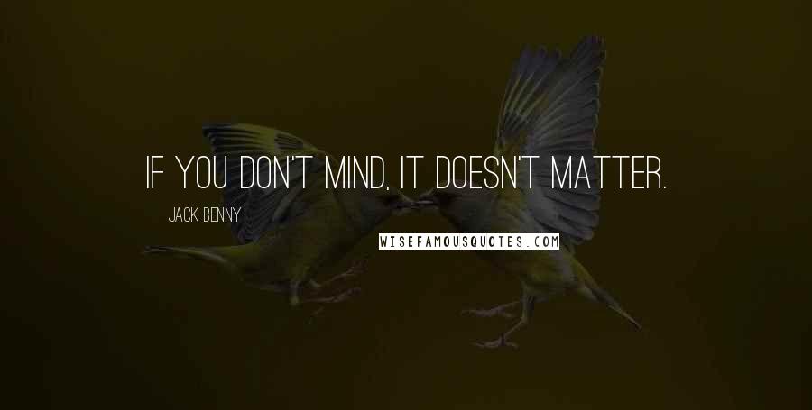 Jack Benny Quotes: If you don't mind, it doesn't matter.