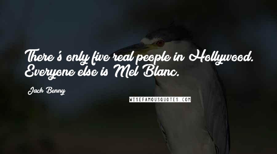 Jack Benny Quotes: There's only five real people in Hollywood. Everyone else is Mel Blanc.