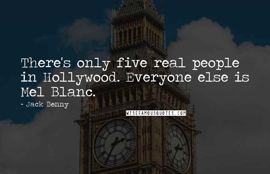 Jack Benny Quotes: There's only five real people in Hollywood. Everyone else is Mel Blanc.