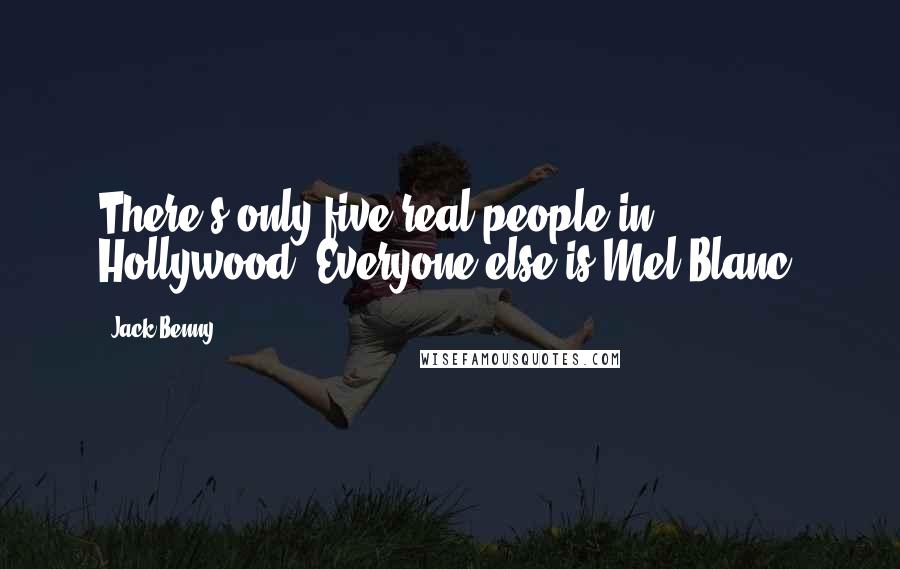 Jack Benny Quotes: There's only five real people in Hollywood. Everyone else is Mel Blanc.