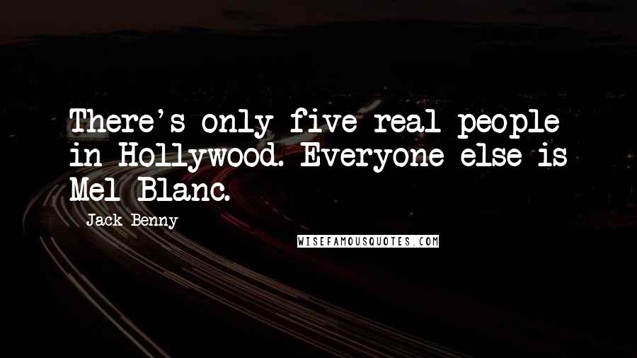 Jack Benny Quotes: There's only five real people in Hollywood. Everyone else is Mel Blanc.