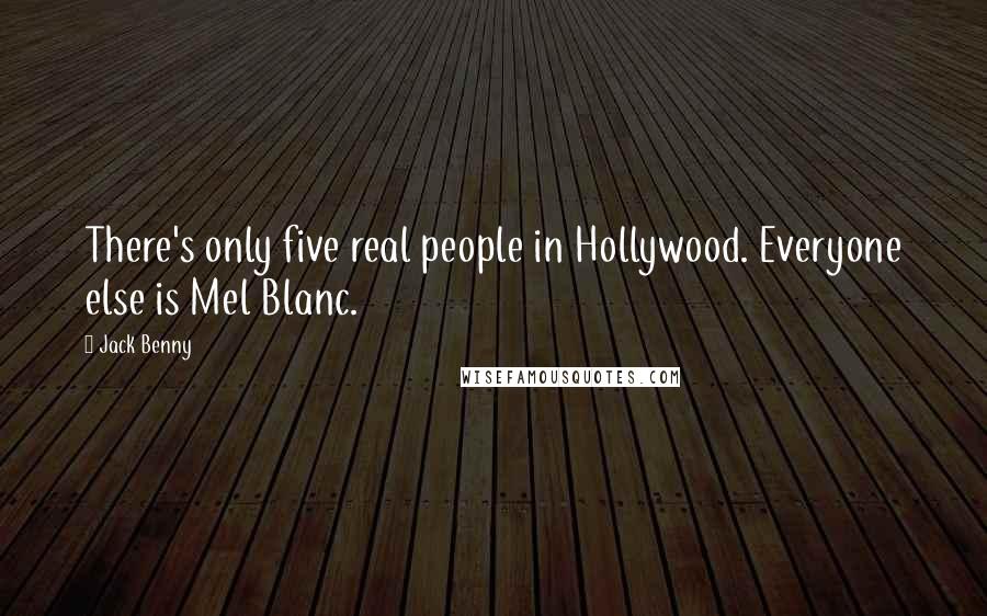 Jack Benny Quotes: There's only five real people in Hollywood. Everyone else is Mel Blanc.