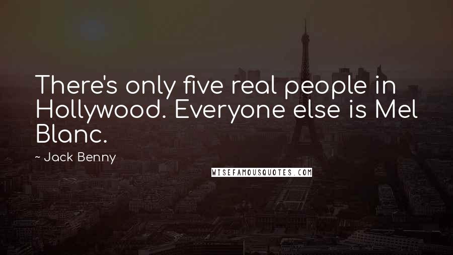 Jack Benny Quotes: There's only five real people in Hollywood. Everyone else is Mel Blanc.