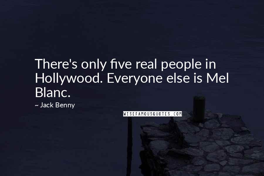 Jack Benny Quotes: There's only five real people in Hollywood. Everyone else is Mel Blanc.