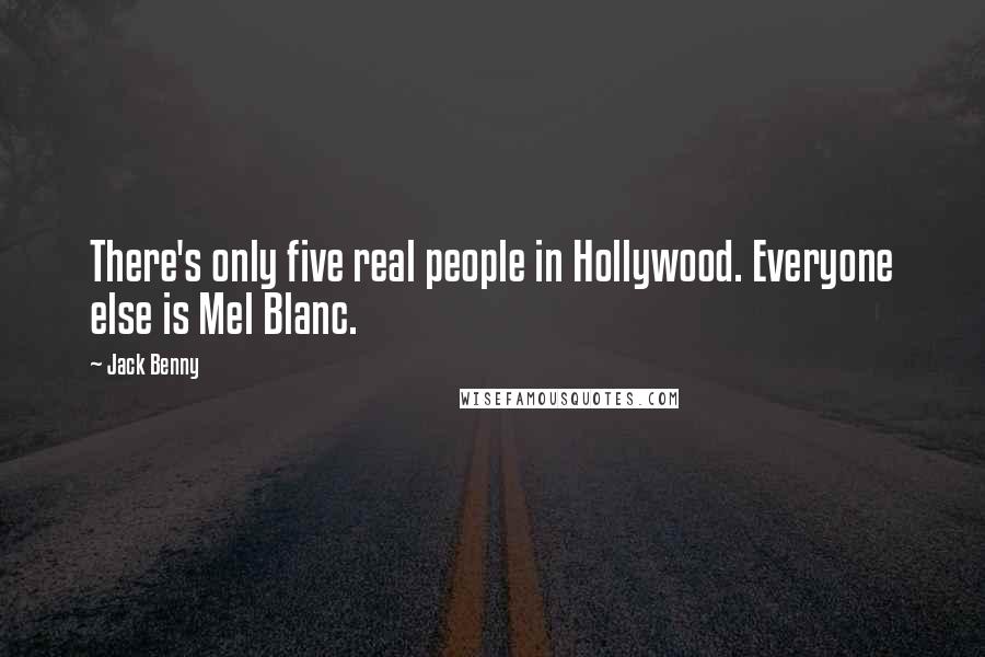 Jack Benny Quotes: There's only five real people in Hollywood. Everyone else is Mel Blanc.