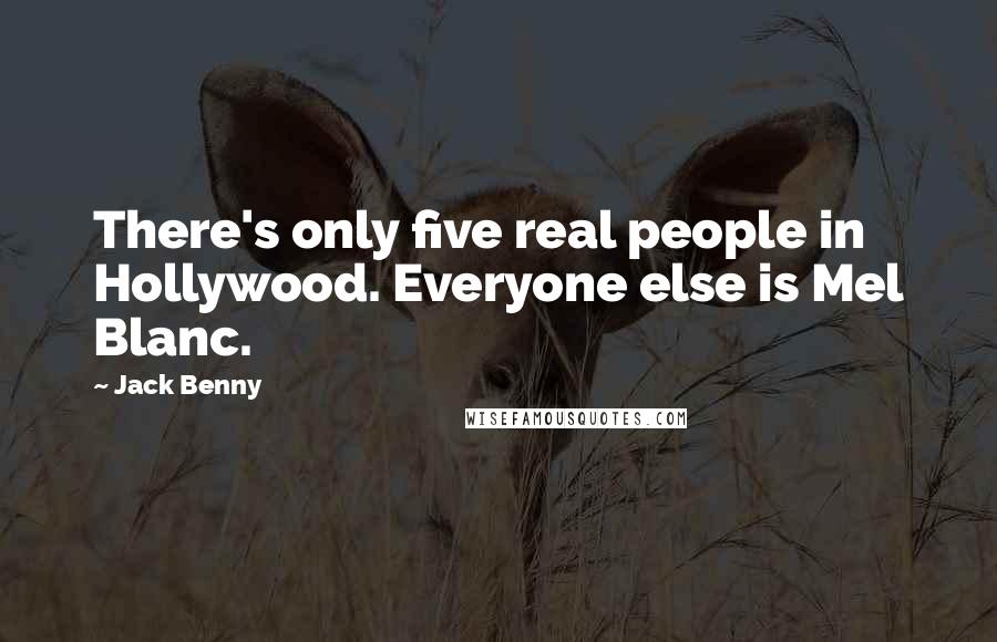 Jack Benny Quotes: There's only five real people in Hollywood. Everyone else is Mel Blanc.