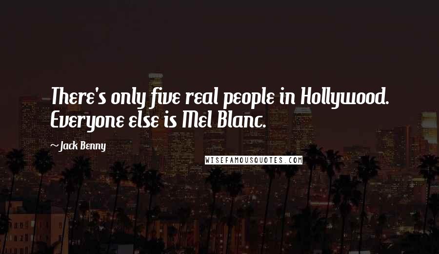 Jack Benny Quotes: There's only five real people in Hollywood. Everyone else is Mel Blanc.