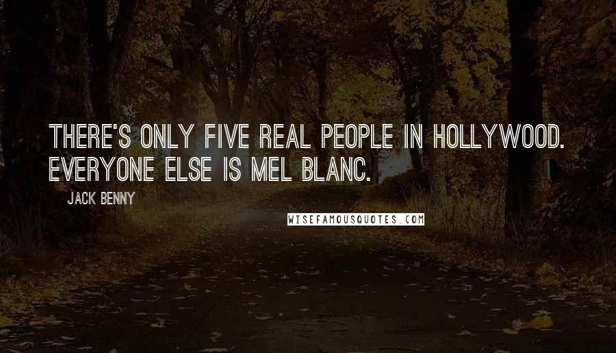 Jack Benny Quotes: There's only five real people in Hollywood. Everyone else is Mel Blanc.