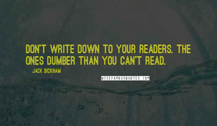 Jack Bickham Quotes: Don't write down to your readers. The ones dumber than you can't read.