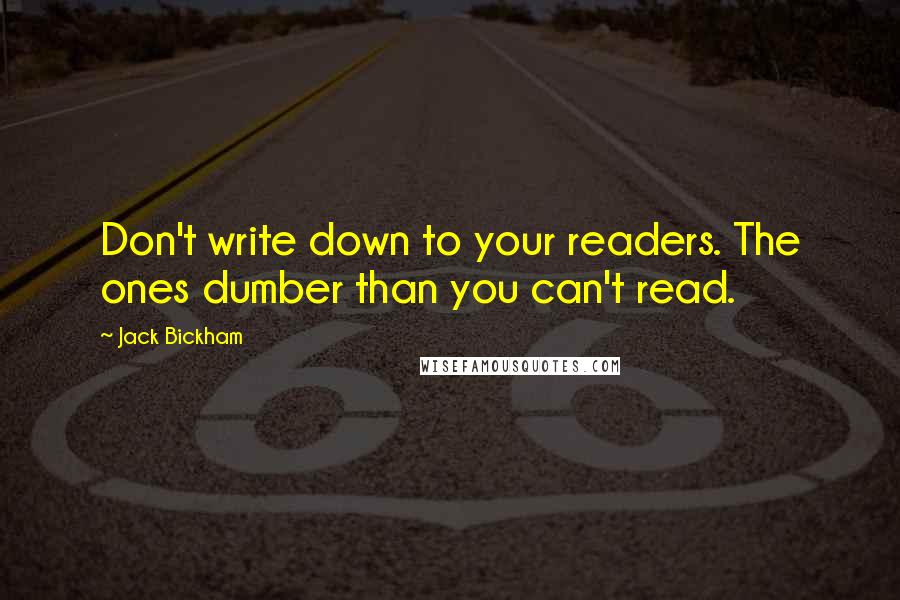 Jack Bickham Quotes: Don't write down to your readers. The ones dumber than you can't read.