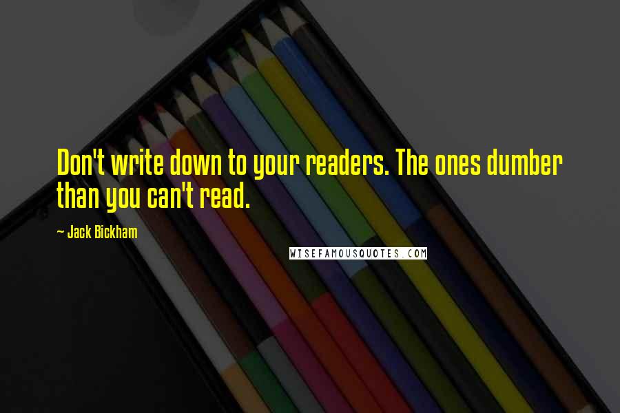 Jack Bickham Quotes: Don't write down to your readers. The ones dumber than you can't read.