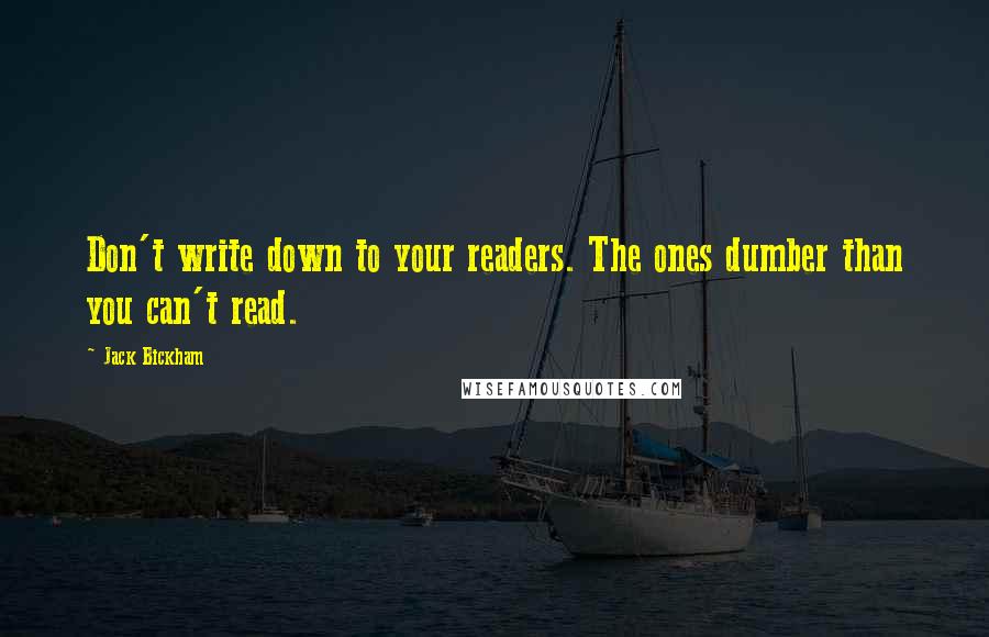 Jack Bickham Quotes: Don't write down to your readers. The ones dumber than you can't read.