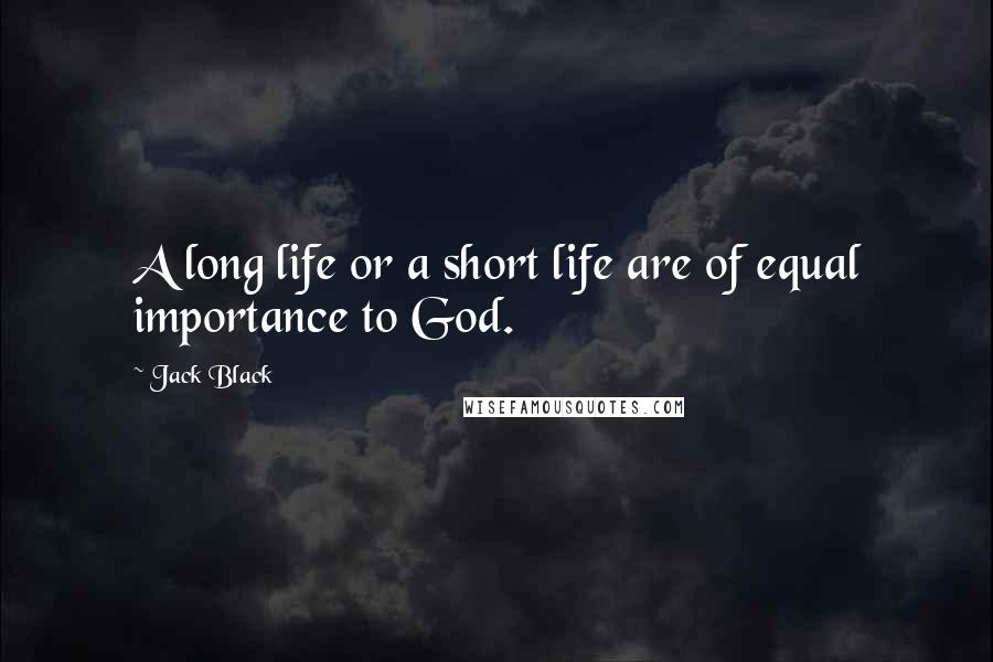 Jack Black Quotes: A long life or a short life are of equal importance to God.