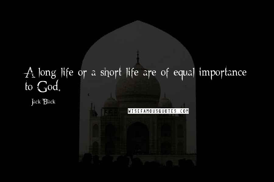 Jack Black Quotes: A long life or a short life are of equal importance to God.