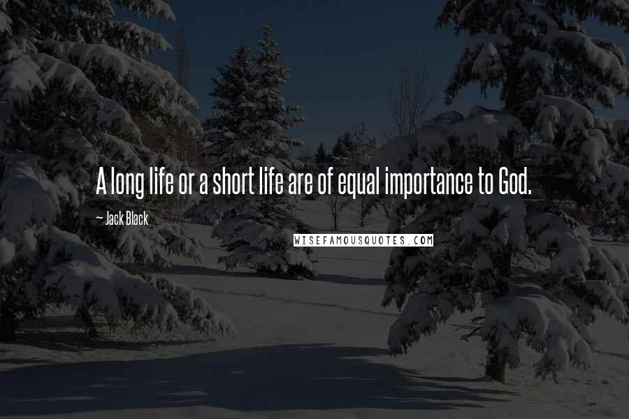 Jack Black Quotes: A long life or a short life are of equal importance to God.