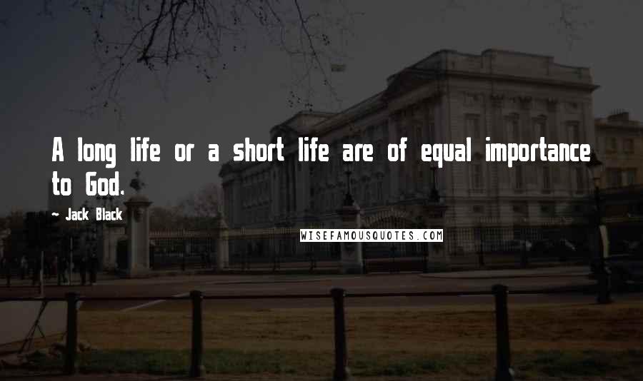 Jack Black Quotes: A long life or a short life are of equal importance to God.