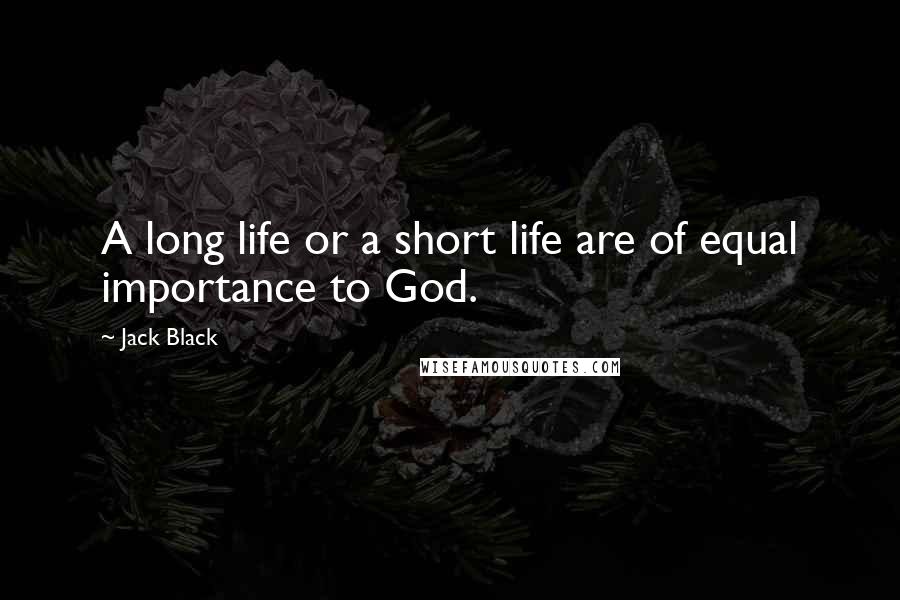 Jack Black Quotes: A long life or a short life are of equal importance to God.