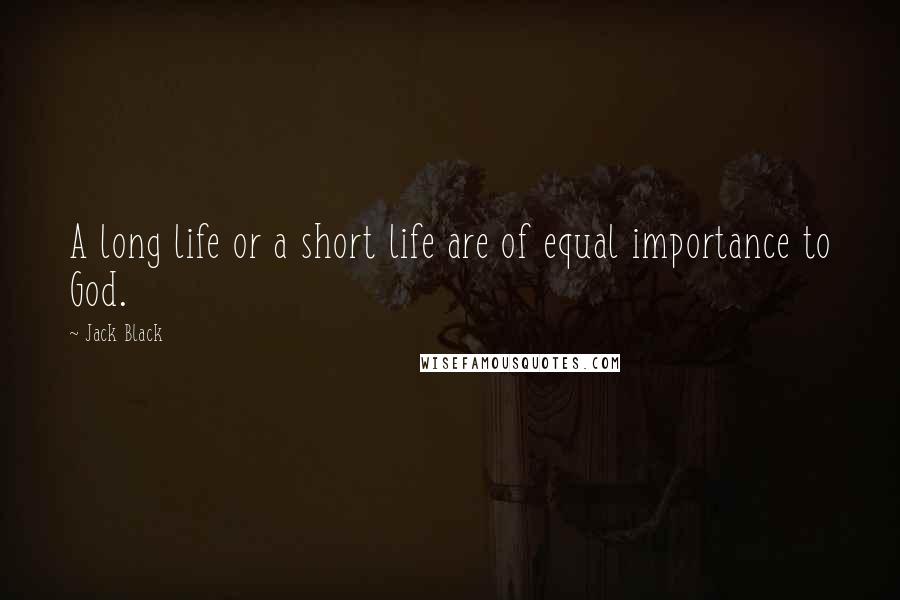 Jack Black Quotes: A long life or a short life are of equal importance to God.