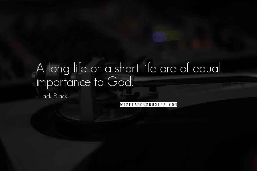 Jack Black Quotes: A long life or a short life are of equal importance to God.