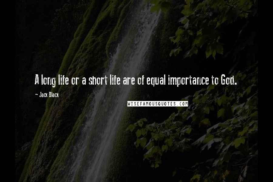 Jack Black Quotes: A long life or a short life are of equal importance to God.