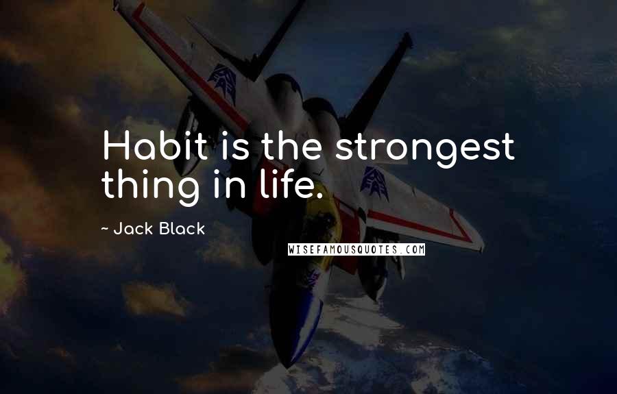 Jack Black Quotes: Habit is the strongest thing in life.