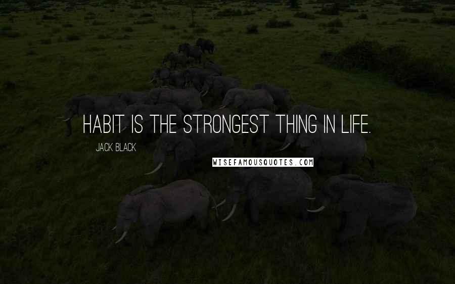 Jack Black Quotes: Habit is the strongest thing in life.