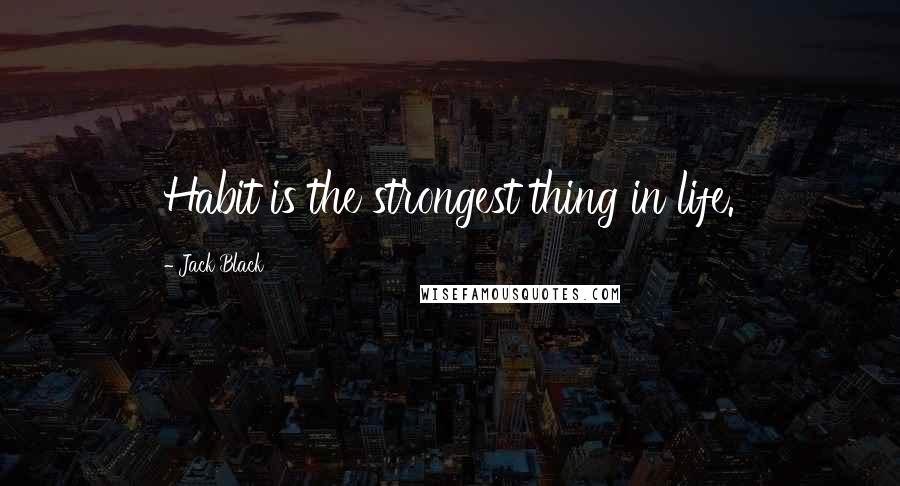 Jack Black Quotes: Habit is the strongest thing in life.