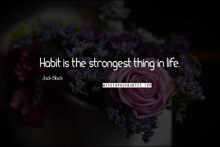 Jack Black Quotes: Habit is the strongest thing in life.