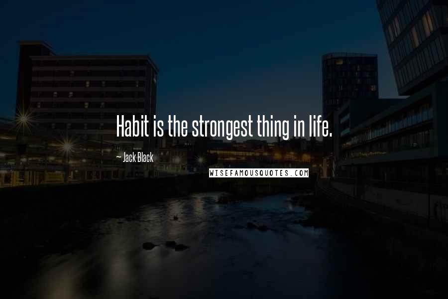 Jack Black Quotes: Habit is the strongest thing in life.