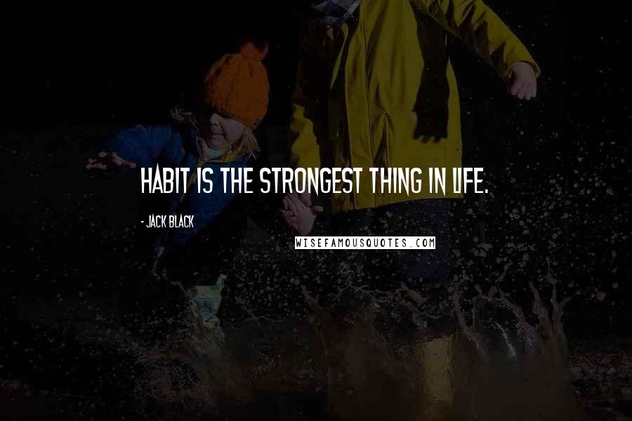 Jack Black Quotes: Habit is the strongest thing in life.