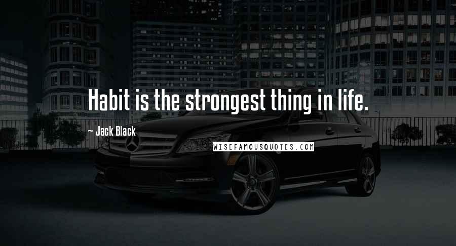 Jack Black Quotes: Habit is the strongest thing in life.