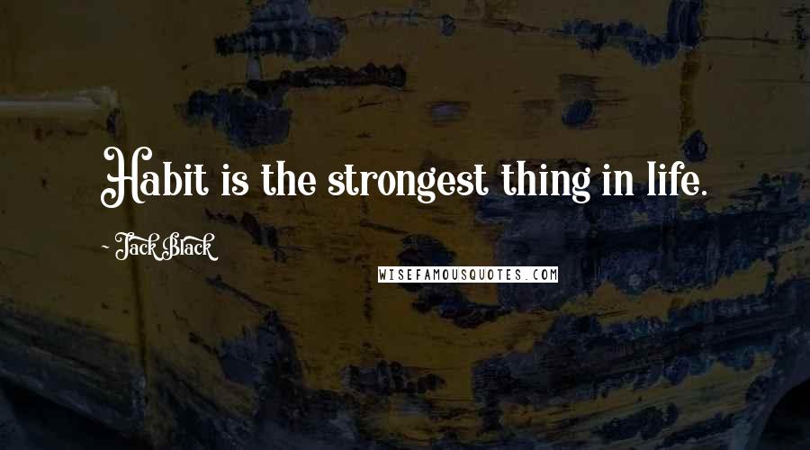 Jack Black Quotes: Habit is the strongest thing in life.