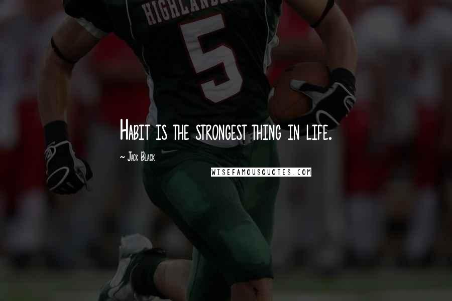 Jack Black Quotes: Habit is the strongest thing in life.