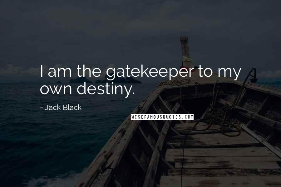 Jack Black Quotes: I am the gatekeeper to my own destiny.