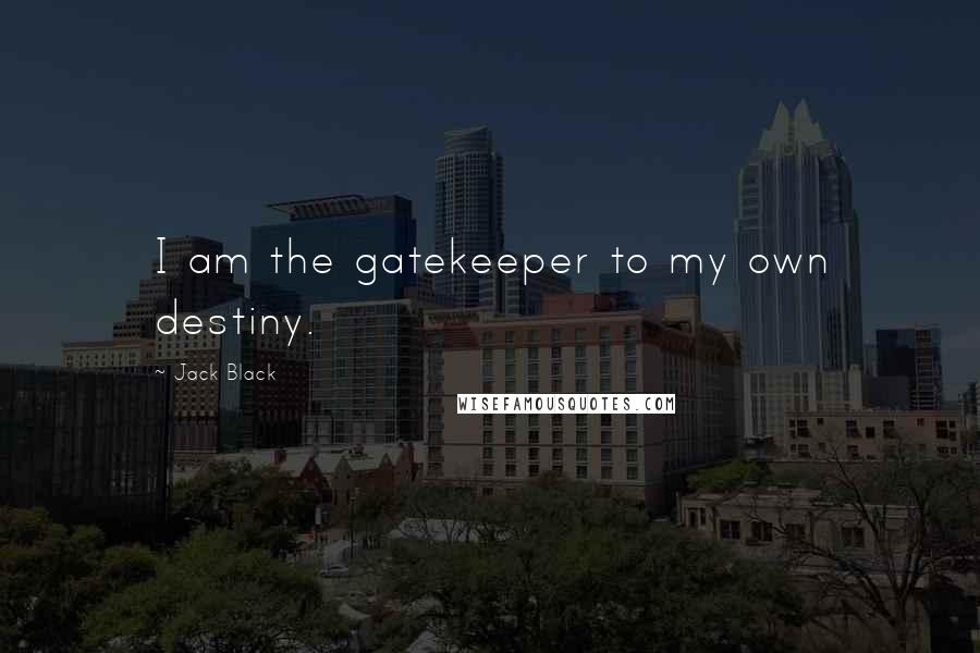 Jack Black Quotes: I am the gatekeeper to my own destiny.