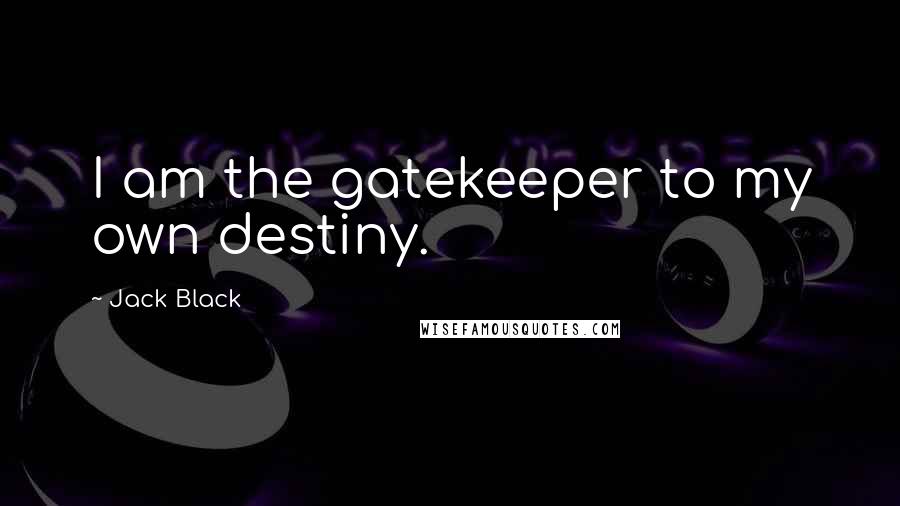Jack Black Quotes: I am the gatekeeper to my own destiny.