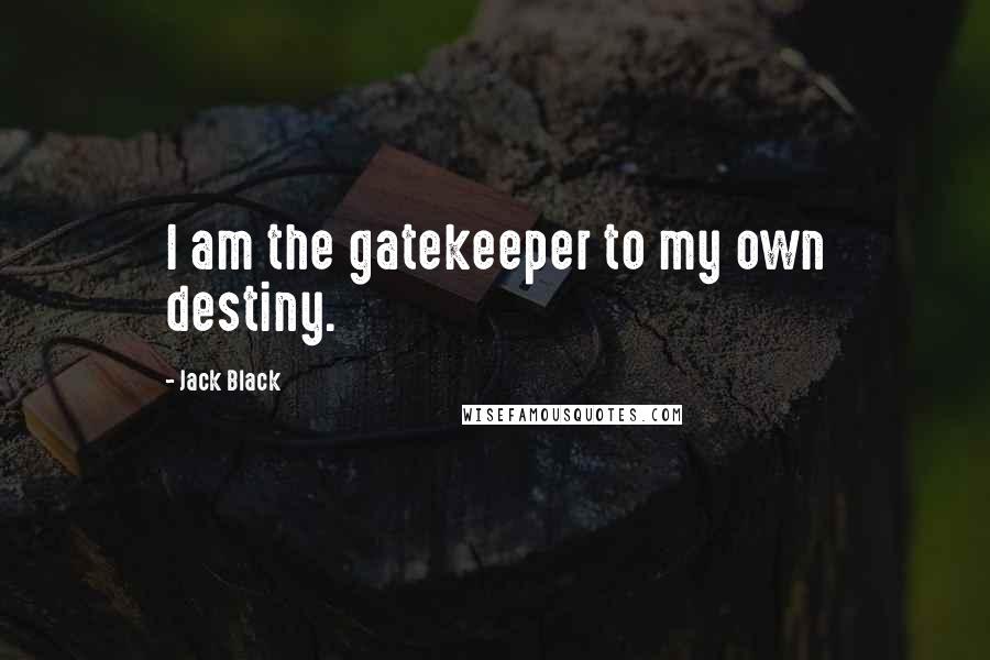 Jack Black Quotes: I am the gatekeeper to my own destiny.