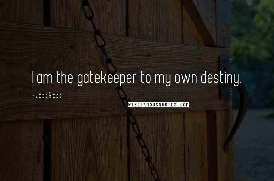 Jack Black Quotes: I am the gatekeeper to my own destiny.