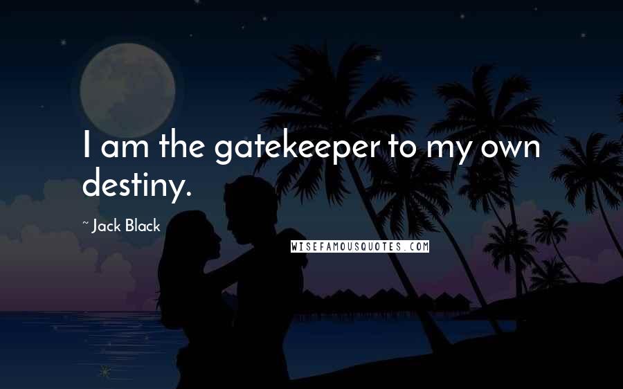 Jack Black Quotes: I am the gatekeeper to my own destiny.